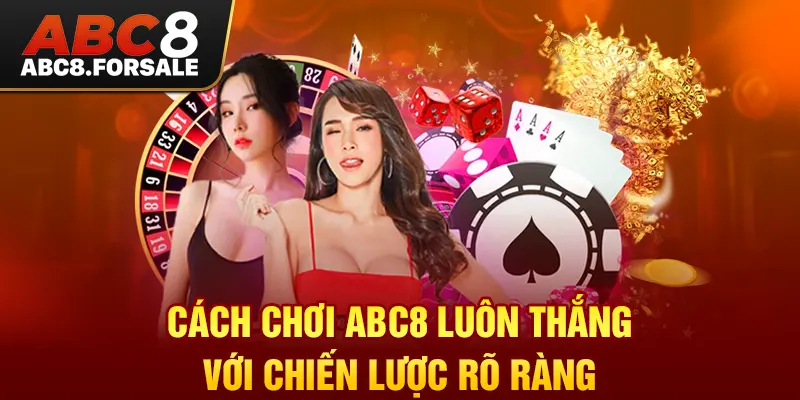 Cách chơi Abc8 luôn thắng với chiến lược rõ ràng