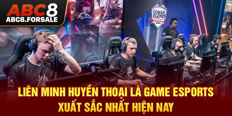 Liên Minh Huyền Thoại là game Esports xuất sắc nhất hiện nay.