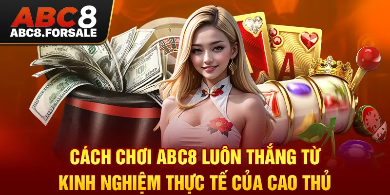 Cách chơi Abc8 luôn thắng từ kinh nghiệm thực tế của cao thủ