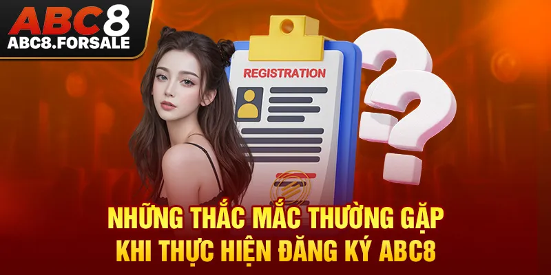 Những thắc mắc thường gặp khi thực hiện đăng ký ABC8