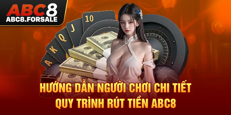 Hướng dẫn người chơi chi tiết quy trình Rút Tiền Abc8