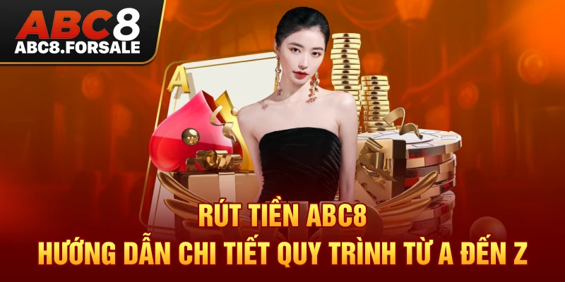 Rút Tiền Abc8 - Hướng Dẫn Chi Tiết Quy Trình Từ A Đến Z